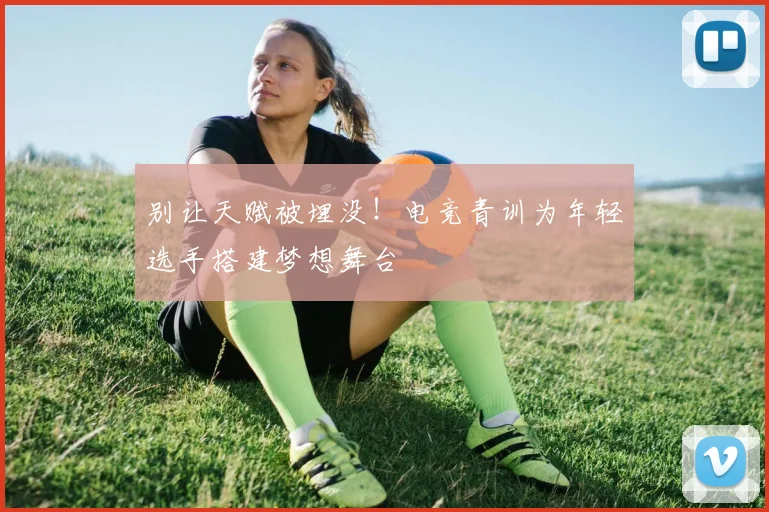 别让天赋被埋没！电竞青训为年轻选手搭建梦想舞台