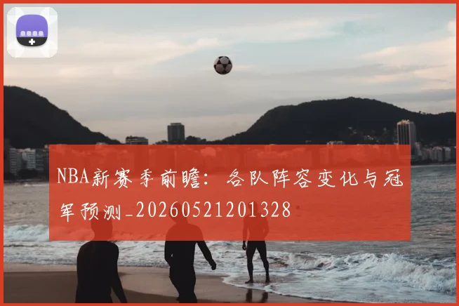 NBA新赛季前瞻:各队阵容变化与冠军预测_20260521201328