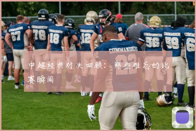 中超经典对决回顾:那些难忘的比赛瞬间