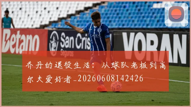 乔丹的退役生活:从球队老板到高尔夫爱好者_20260608142426