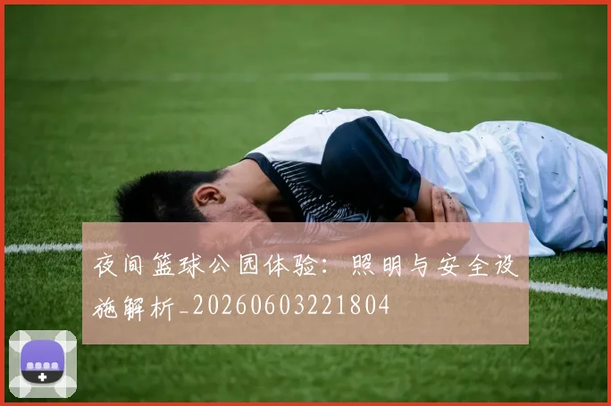 夜间篮球公园体验:照明与安全设施解析_20260603221804