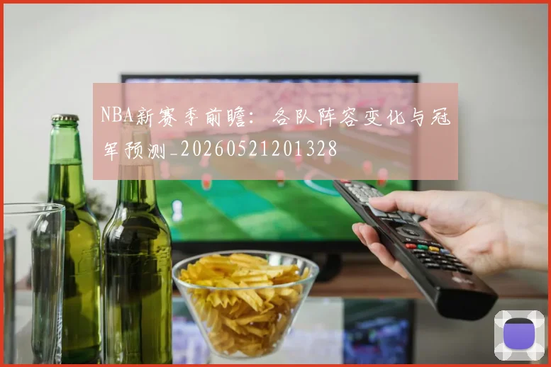 NBA新赛季前瞻:各队阵容变化与冠军预测_20260521201328