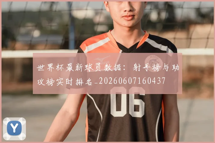 世界杯最新球员数据：射手榜与助攻榜实时排名_20260607160437
