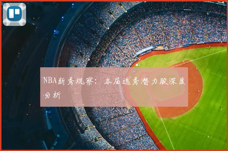NBA新秀观察：本届选秀潜力股深度分析