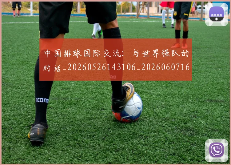 中国排球国际交流:与世界强队的对话_20260526143106_20260607160552