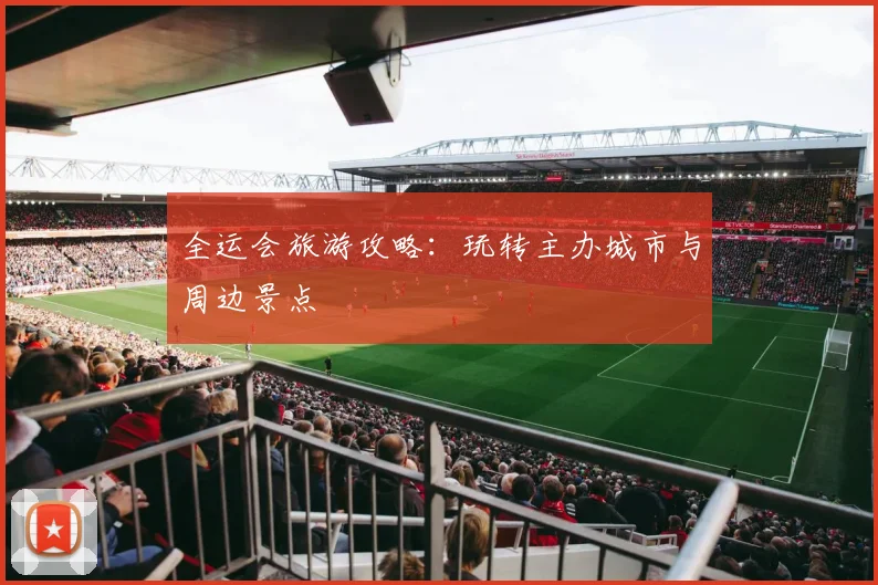 全运会旅游攻略:玩转主办城市与周边景点