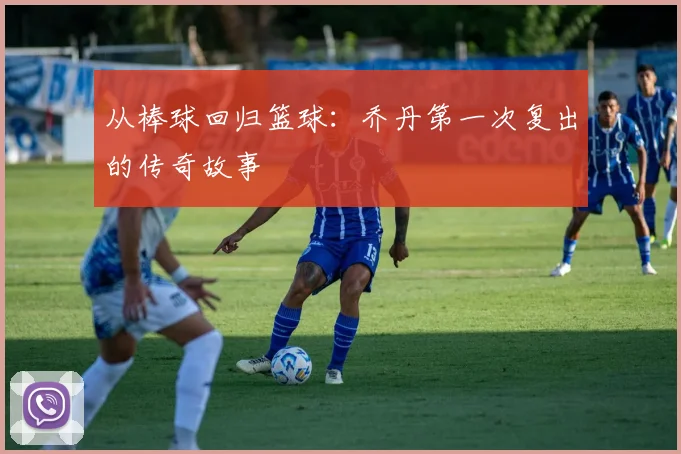 从棒球回归篮球：乔丹第一次复出的传奇故事