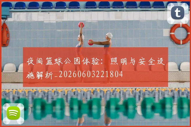 夜间篮球公园体验：照明与安全设施解析_20260603221804