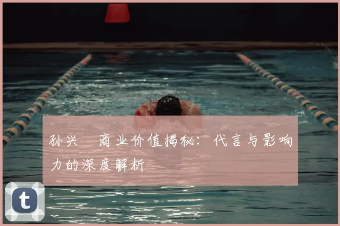 孙兴慜商业价值揭秘:代言与影响力的深度解析
