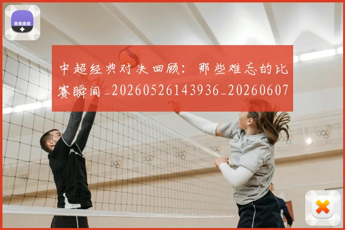 中超经典对决回顾:那些难忘的比赛瞬间_20260526143936_20260607160823