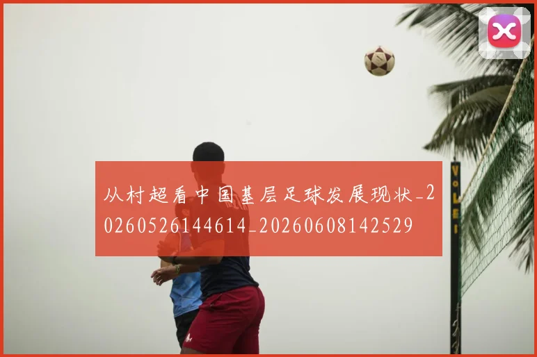 从村超看中国基层足球发展现状_20260526144614_20260608142529