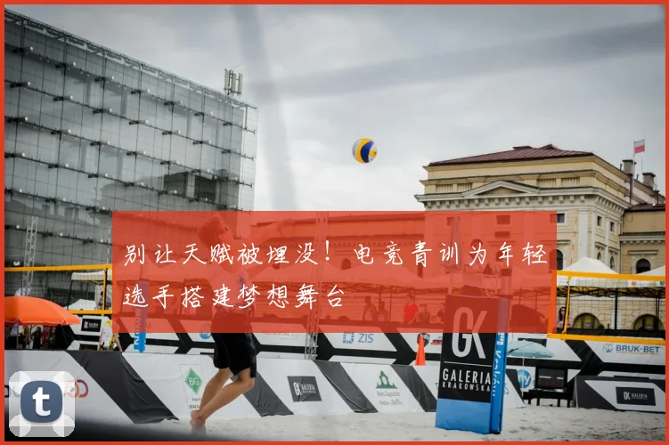 别让天赋被埋没!电竞青训为年轻选手搭建梦想舞台