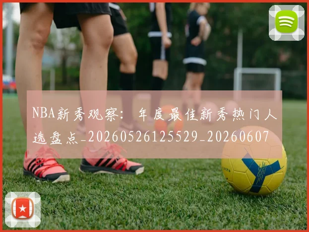 NBA新秀观察:年度最佳新秀热门人选盘点_20260526125529_20260607160155