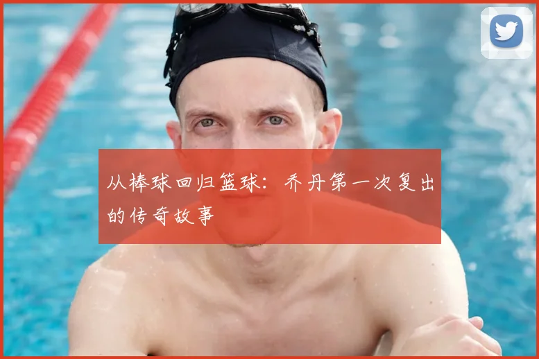 从棒球回归篮球:乔丹第一次复出的传奇故事