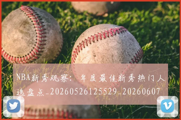 NBA新秀观察:年度最佳新秀热门人选盘点_20260526125529_20260607160155