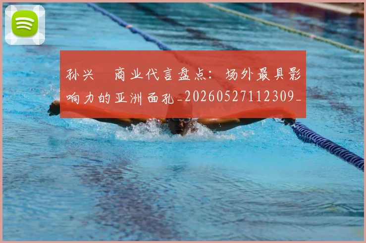孙兴慜商业代言盘点:场外最具影响力的亚洲面孔_20260527112309_20260609133018