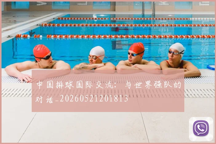 中国排球国际交流:与世界强队的对话_20260521201813