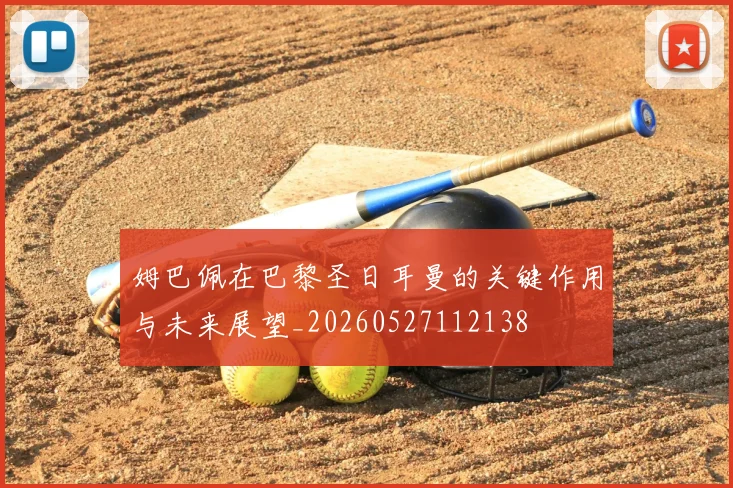姆巴佩在巴黎圣日耳曼的关键作用与未来展望_20260527112138